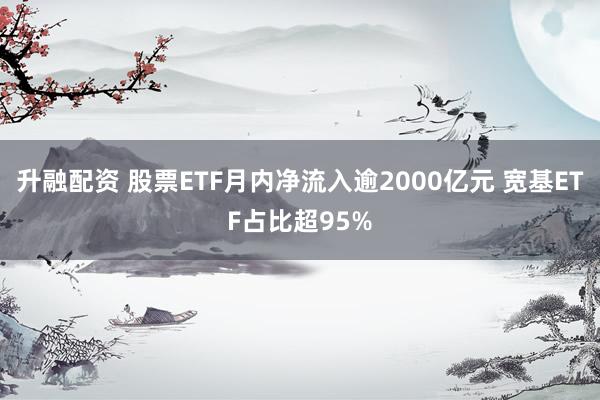 升融配资 股票ETF月内净流入逾2000亿元 宽基ETF占比超95%