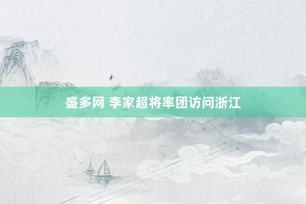 盛多网 李家超将率团访问浙江