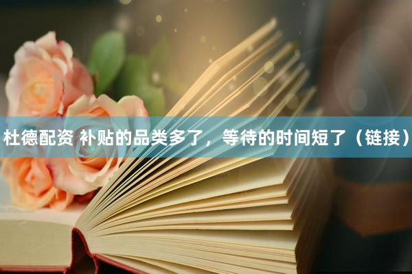 杜德配资 补贴的品类多了，等待的时间短了（链接）