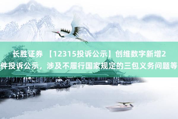 长胜证券 【12315投诉公示】创维数字新增2件投诉公示，涉及不履行国家规定的三包义务问题等