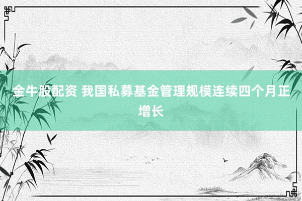 金牛股配资 我国私募基金管理规模连续四个月正增长