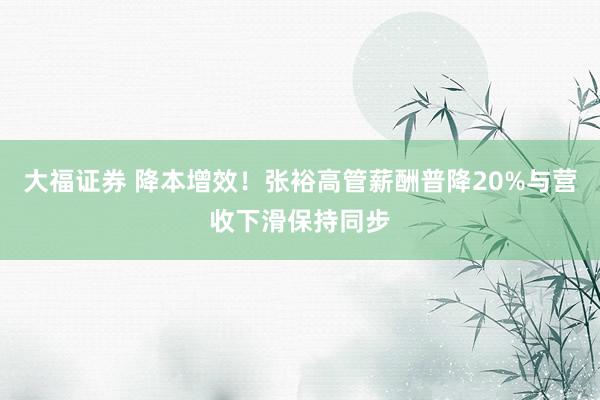 大福证券 降本增效！张裕高管薪酬普降20%与营收下滑保持同步
