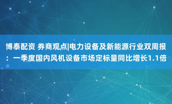 博泰配资 券商观点|电力设备及新能源行业双周报：一季度国内风机设备市场定标量同比增长1.1倍