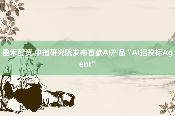 盈禾配资 中指研究院发布首款AI产品“AI招投标Agent”