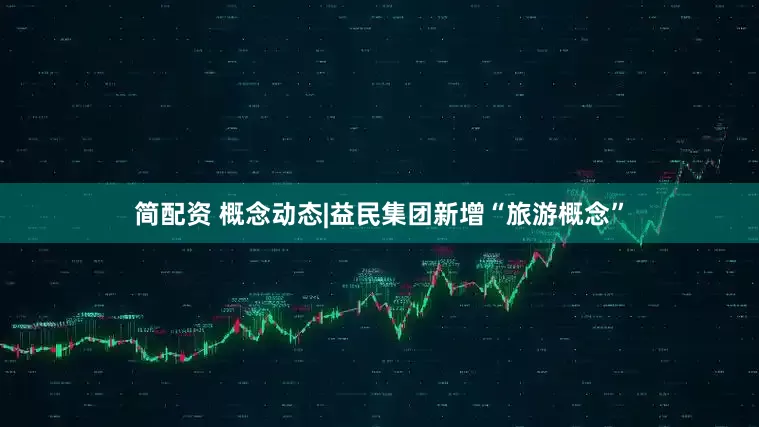 简配资 概念动态|益民集团新增“旅游概念”