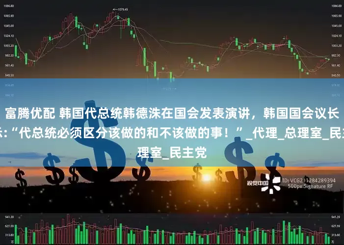 富腾优配 韩国代总统韩德洙在国会发表演讲，韩国国会议长表示:“代总统必须区分该做的和不该做的事！”_代理_总理室_民主党
