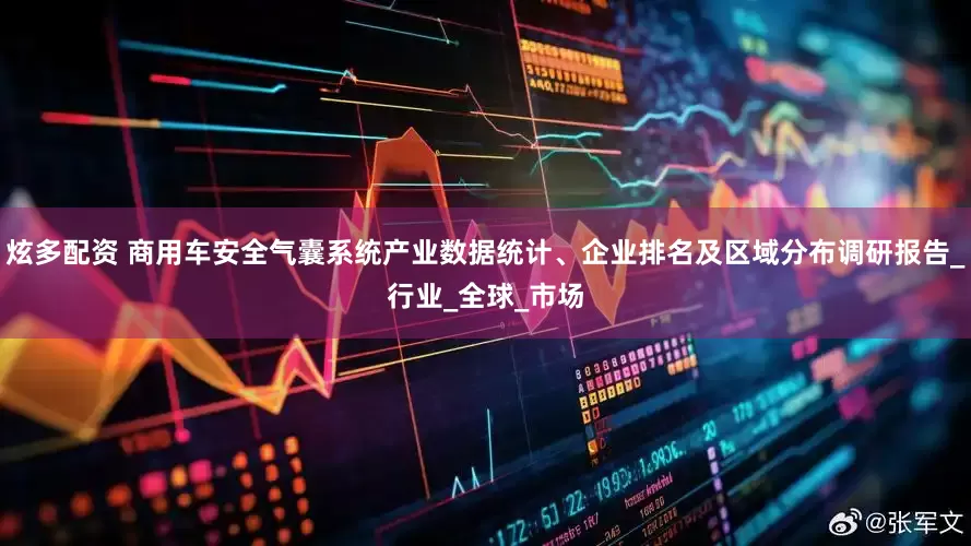 炫多配资 商用车安全气囊系统产业数据统计、企业排名及区域分布调研报告_行业_全球_市场