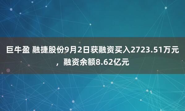 巨牛盈 融捷股份9月2日获融资买入2723.51万元，融资余额8.62亿元