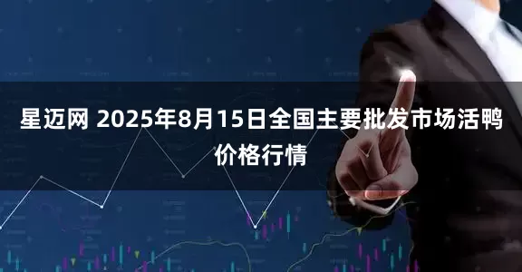 星迈网 2025年8月15日全国主要批发市场活鸭价格行情