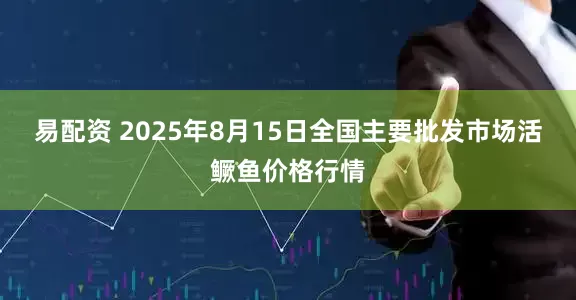 易配资 2025年8月15日全国主要批发市场活鳜鱼价格行情