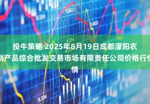 投牛策略 2025年8月19日成都濛阳农副产品综合批发交易市场有限责任公司价格行情