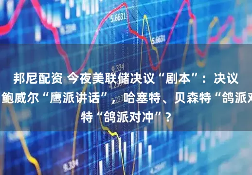 邦尼配资 今夜美联储决议“剧本”：决议降息，鲍威尔“鹰派讲话”，哈塞特、贝森特“鸽派对冲”？