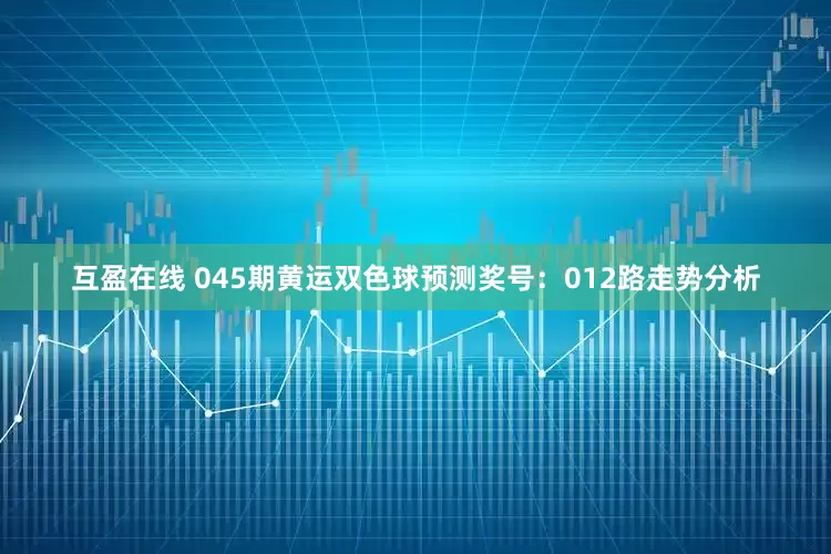 互盈在线 045期黄运双色球预测奖号：012路走势分析